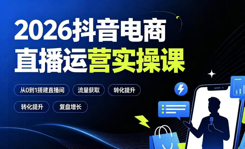 2026抖音电商直播运营实操课:从0到1搭建直播间,掌握流量获取、千川投放、转化提升与复盘增长-云享网创