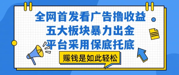 全网首发看广告撸收益，五大板块暴力出金，平台采用保底托底，挣钱是如此轻松作【揭秘】-云享网创