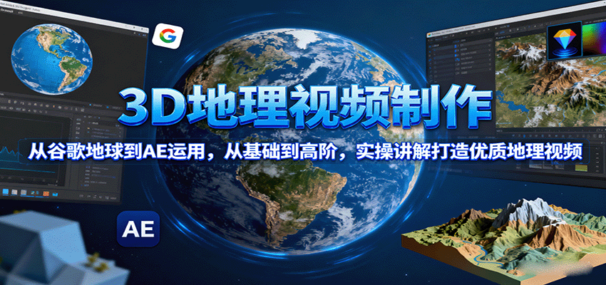 3D地理视频制作，从谷歌地球到AE运用，从基础到高阶，实操讲解打造优质地理视频-云享网创