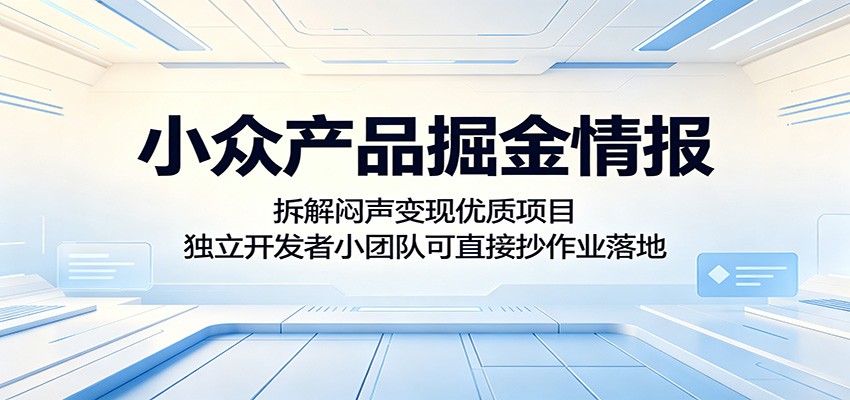 小众产品掘金情报：拆解闷声变现优质项目，独立开发者小团队可直接抄作业落地-云享网创