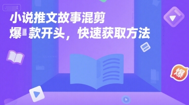 小说推文故事混剪爆款开头，快速获取方法-云享网创