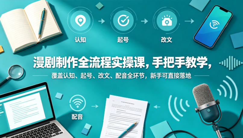 漫剧制作全流程实操课,手把手教学,覆盖认知、起号、改文、配音全环节,新手可直接落地-云享网创