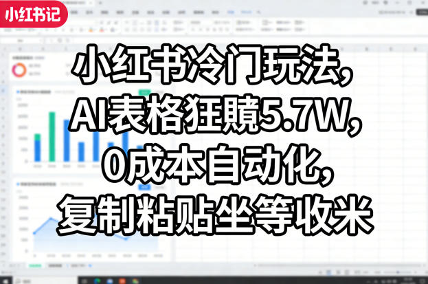 小红书冷门玩法，AI表格狂賺5.7W，0成本自动化，复制粘贴坐等收米-云享网创