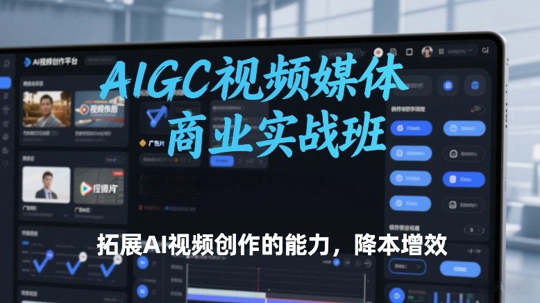 AIGC视频媒体商业实战班，拓展AI视频创作的能力，降本增效-云享网创