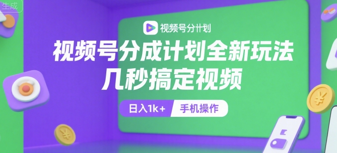 视频号分成计划全新玩法，几秒搞定视频，日入1k+，手机操作【揭秘】-云享网创