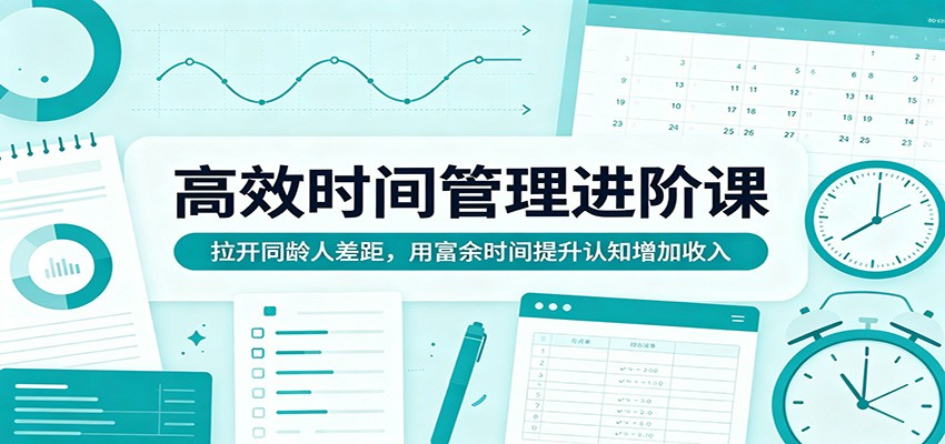 高效时间管理进阶课：拉开同龄人差距，用富余时间提升认知增加收入-云享网创
