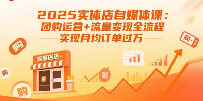 2025实体店自媒体课：团购运营+流量变现全流程，实现月均订单过万-云享网创