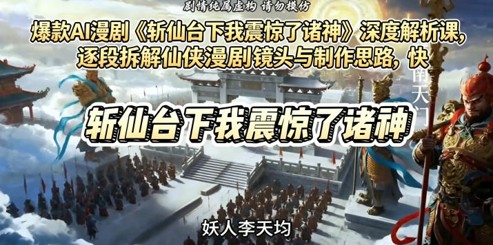 爆款AI漫剧《斩仙台下我震惊了诸神》深度解析课，逐段拆解仙侠漫剧镜头与制作思路，快速复刻爆款创作模式-云享网创