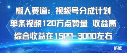 懒人赛道：视频号分成计划单条视频120W点赞量 收益高综合收益在1.5K左右-云享网创