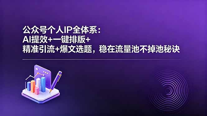公众号个人IP全体系：AI提效+一键排版+精准引流+爆文选题，稳在流量池不掉池秘诀-云享网创