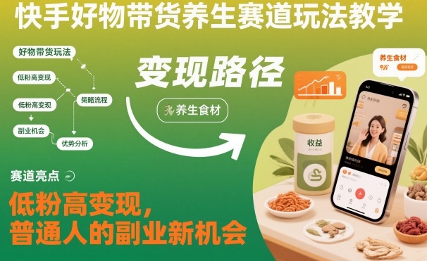 快手好物带货养生赛道玩法教学,低粉高变现,普通人的副业新机会-云享网创