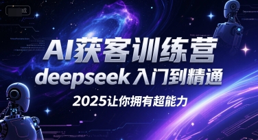 AI获客训练营，deepseek入门到精通，2025让你拥有超能力-云享网创