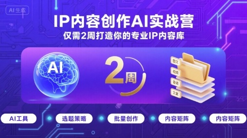 IP内容创作AI实战营，仅需2周打造你的专业IP内容库-云享网创