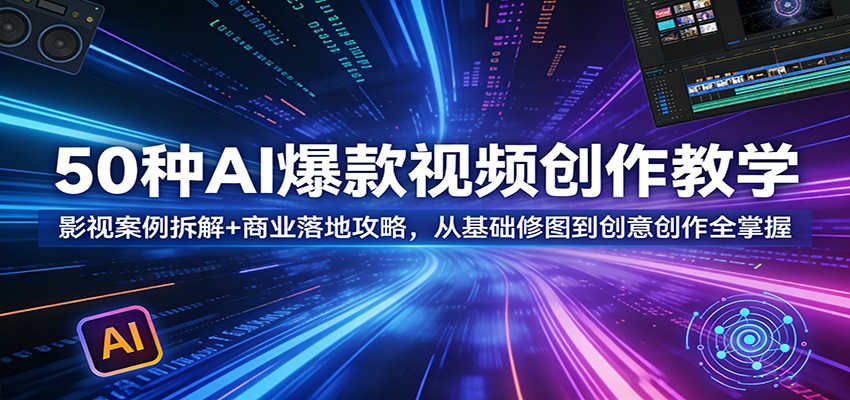 50种AI爆款视频创作教学：影视案例拆解+商业落地攻略，从基础修图到创意创作全掌握-云享网创