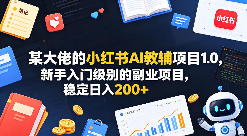 某大佬的小红书AI教辅项目1.0，新手入门级别的副业项目，稳定日入200+-云享网创