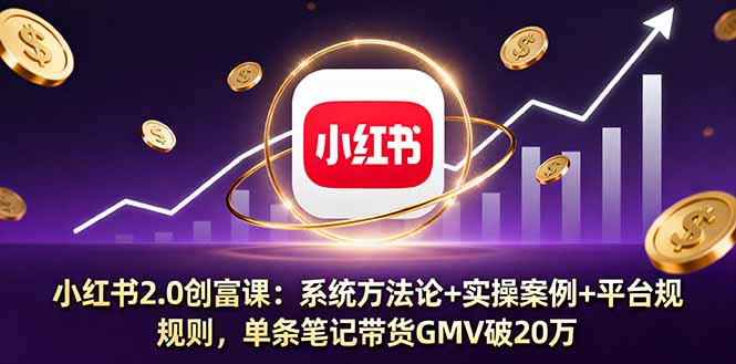 小红书2.0创富课：系统方法论+实操案例+平台规则，单条笔记带货GMV破20万-云享网创