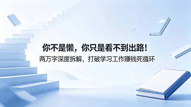 付费文章：你不是懒，你只是看不到出路！两万字深度拆解，打破学习工作赚钱死循环-云享网创