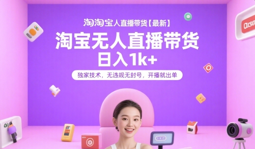 淘宝无人直播带货【最新】，日入1k+，独家技术，无违规无封号，开播就出单【揭秘】-云享网创