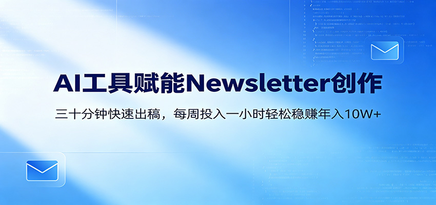 AI赋能Newsletter变现课：30分钟出内容，每周1小时年入10W+-云享网创