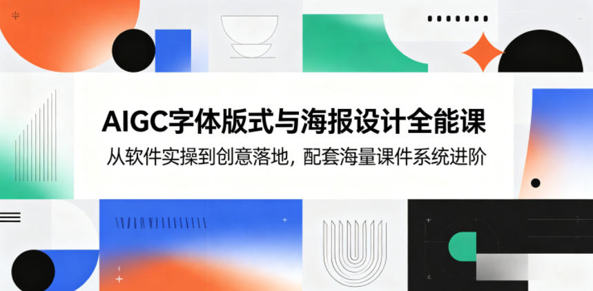 AIGC字体版式与海报设计全能课，从软件实操到创意落地，配套海量课件系统进阶-云享网创
