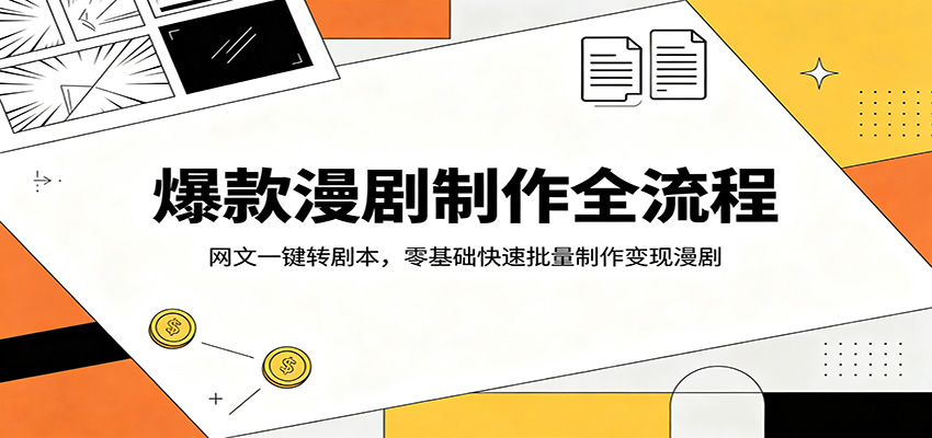 爆款漫剧制作全流程：网文一键转剧本，零基础快速批量制作变现漫剧-云享网创