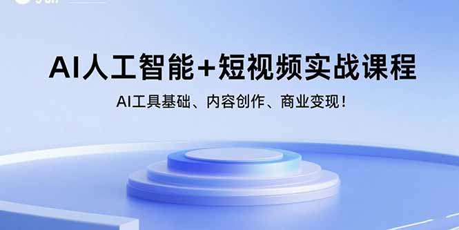 AI人工智能+短视频实战课程：AI工具基础、内容创作、商业变现！-云享网创