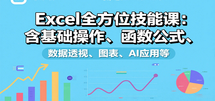 Excel全方位技能课：含基础操作、函数公式、数据透视、图表、AI应用等-云享网创