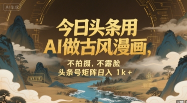 今日头条用AI做古风漫画，不拍摄，不露脸，头条号矩阵日入1k+-云享网创