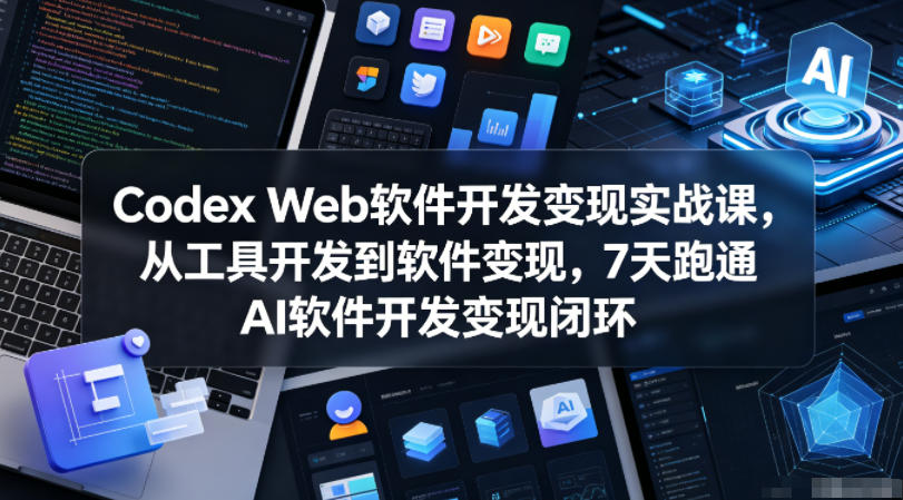 Codex Web软件开发变现实战课，从工具开发到软件变现，7天跑通AI软件开发变现闭环-云享网创