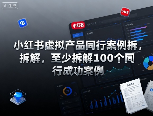 小红书虚拟产品同行案例拆解,至少拆解100个同行成功案例(完结)-云享网创