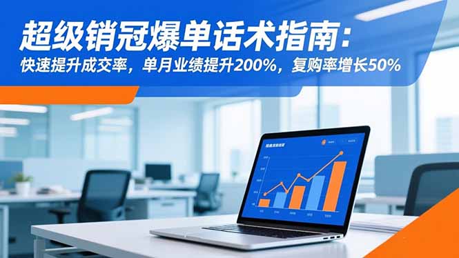 超级销冠爆单话术指南:快速提升成交率,单月业绩提升200%,复购率增长50%-云享网创