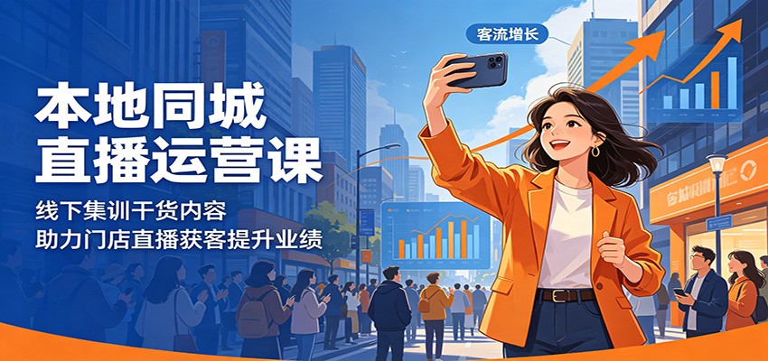 本地同城直播运营课：线下集训干货内容，助力门店直播获客提升业绩-云享网创