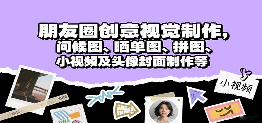 朋友圈创意视觉制作，问候图、晒单图、拼图、小视频及头像封面制作等-云享网创
