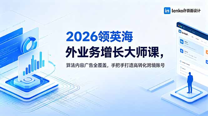 2026 领英海外业务增长大师课，算法内容广告全覆盖，手把手打造高转化跨境账号-云享网创