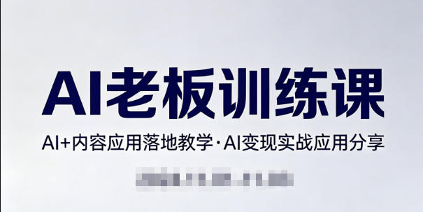 内容AI老板训练课，AI+内容应用落地教学，AI变现的实战应用分享-云享网创