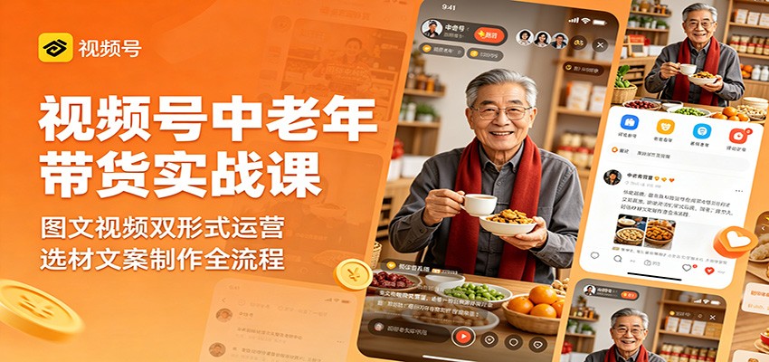 视频号中老年带货实战课：图文视频双形式运营，选材文案制作全流程-云享网创