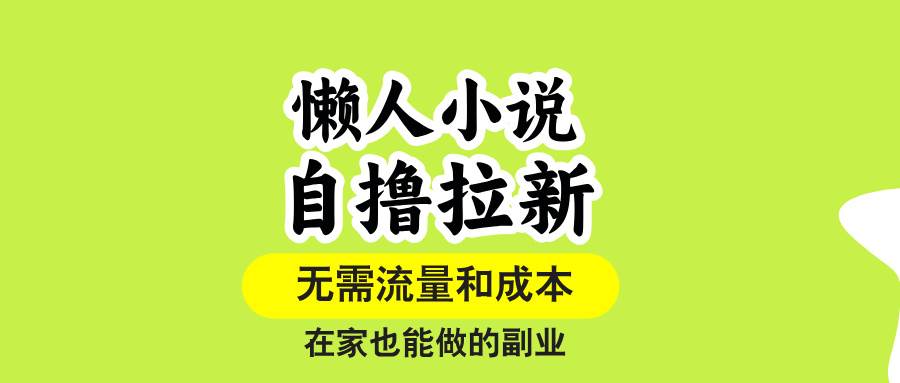 （15757期）懒人小说自撸拉新，无需流量，一个账号一条作品就可以打爆收益，在家也…-云享网创