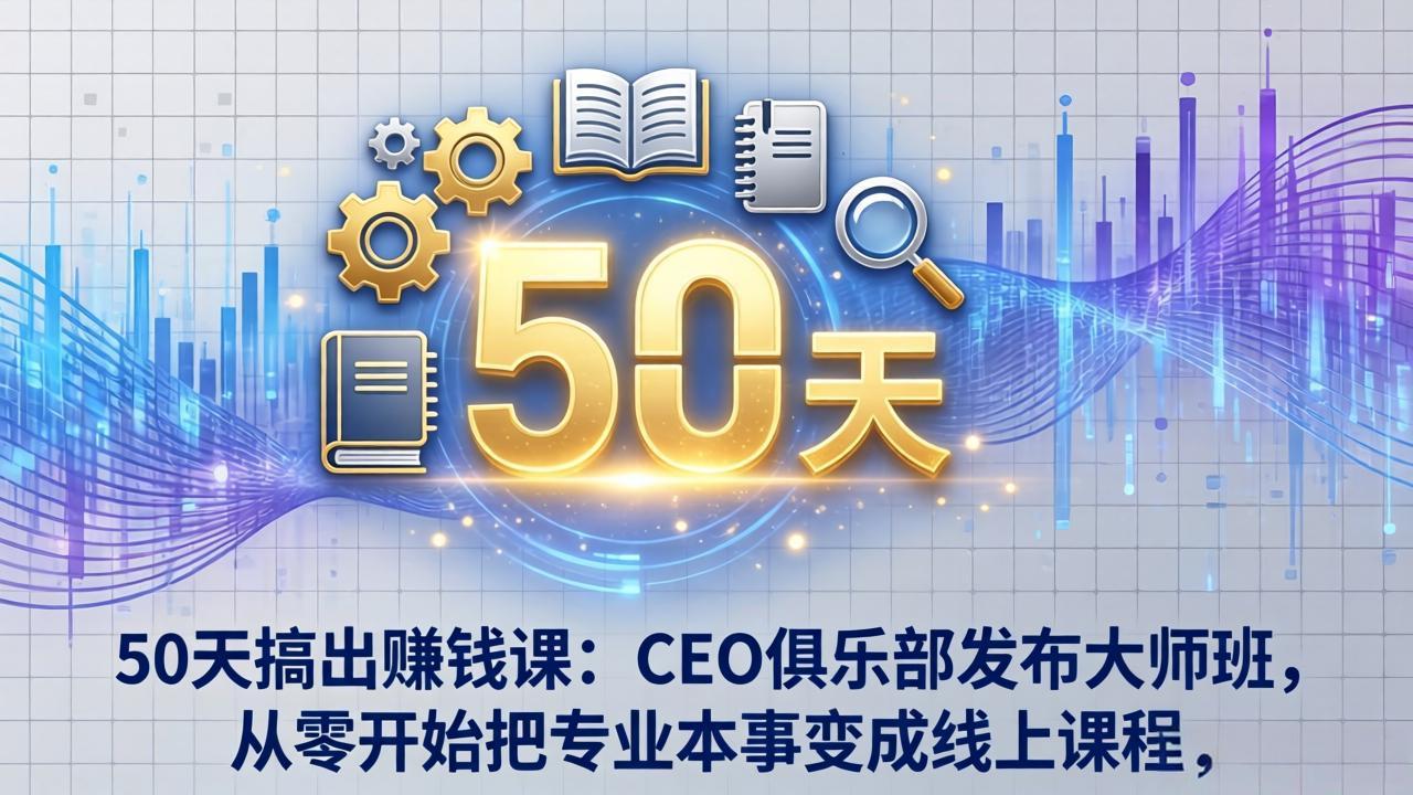 50天搞出赚钱课：CEO俱乐部发布大师班，从零开始把专业本事变成线上课程-云享网创