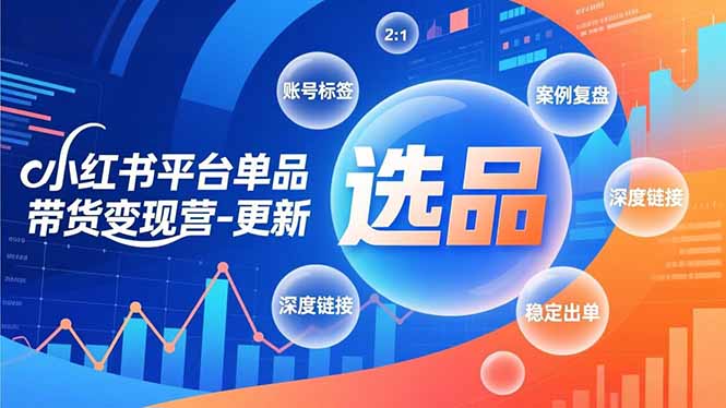 小红书平台单品带货变现营-更新，极致选品、账号标签、案例复盘，深度链接，快速启动稳定出单-云享网创