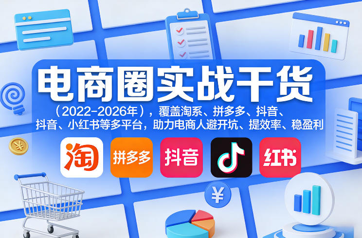 电商圈实战干货(2023-2026年),覆盖淘系、拼多多、抖音、小红书等多平台,助力电商人避开坑、提效率、稳盈利(更新07月19日)-云享网创