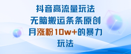 抖音高流量玩法：无脑搬运条条原创，月涨粉10w+的暴力玩法-云享网创