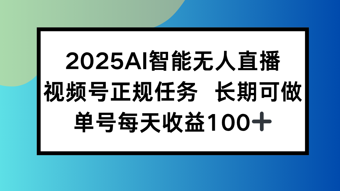 2025AI智能无人直播新玩法，视频号长期稳定任务，单日平均收益100+-云享网创