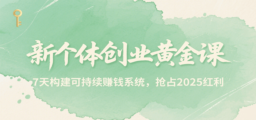新个体创业黄金课，7天构建可持续赚钱系统，抢占2025红利-云享网创