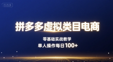 拼多多虚拟类目电商，零基础实战教学，单人操作每日100+-云享网创