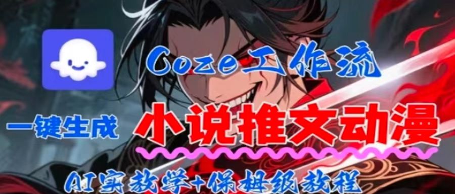 用Coze扣子工作流一键生成小说推文动漫短视频，全流程保姆级教学-云享网创