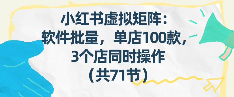 小红书虚拟矩阵：软件批量发笔记，单店100款，3个店同时操作(共71节)-云享网创