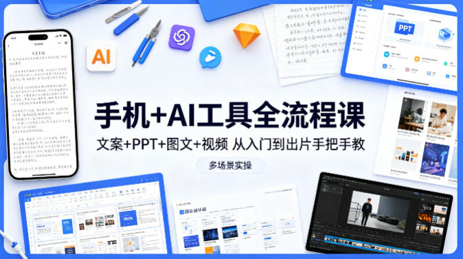 手机+AI工具全流程课，文案+PPT+图文+视频，从入门到出片手把手教，多场景实操-云享网创