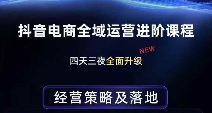 抖音电商全域运营进阶课程，经营策略及落地，全链路拆解直击底层逻辑-云享网创