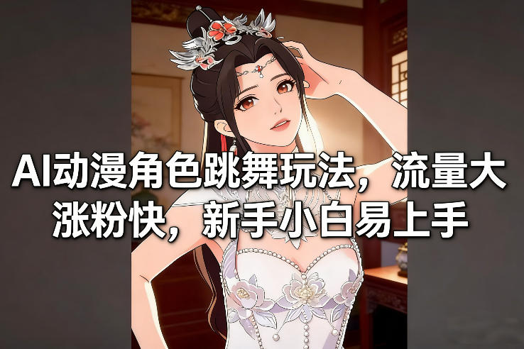 AI动漫角色跳舞玩法，流量大涨粉快，新手小白易上手-云享网创