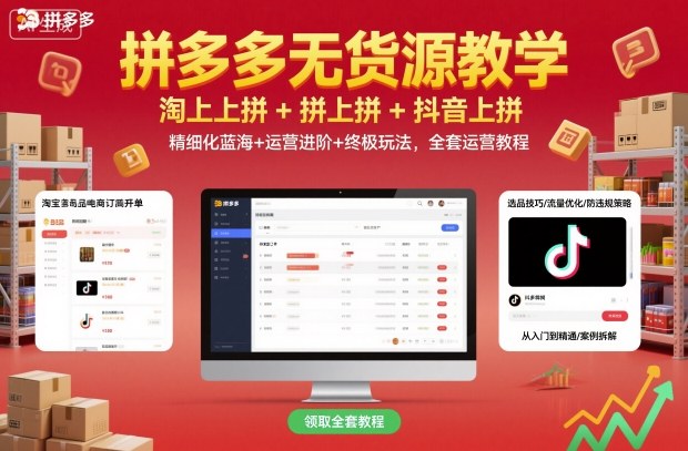 拼多多无货源教学,淘上拼+拼上拼+抖上拼,精细化蓝海+运营进阶+终极玩法,全套运营教程-云享网创